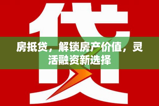 宣威房抵贷，解锁房产价值，灵活融资新选择