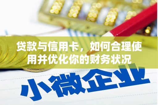 宣威贷款与信用卡，如何合理使用并优化你的财务状况