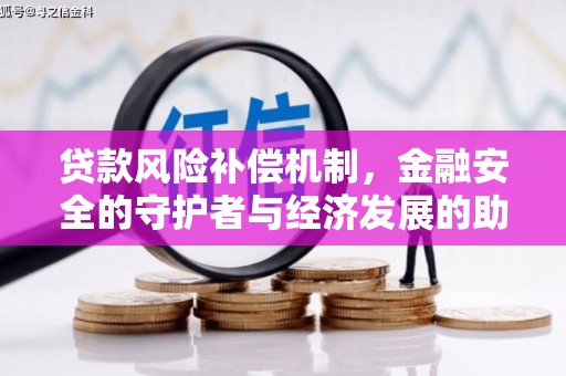 宣威贷款风险补偿机制,金融安全的守护者与经济发展的助推器 宣威贷款风险补偿机制,金融安全的守护者与经济发展的助推器