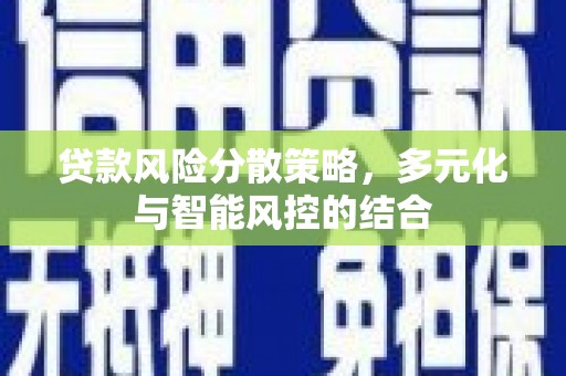 宣威贷款风险分散策略，多元化与智能风控的结合