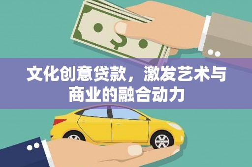 宣威文化创意贷款，激发艺术与商业的融合动力