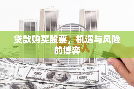 宣威贷款购买股票，机遇与风险的博弈
