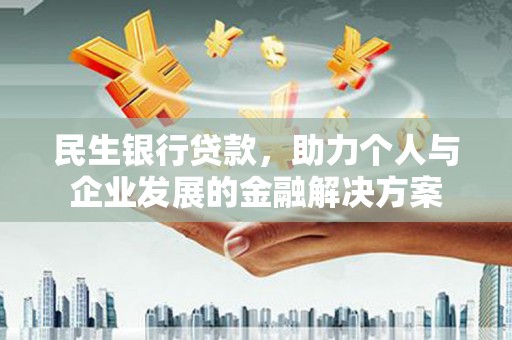 宣威民生银行贷款，助力个人与企业发展的金融解决方案