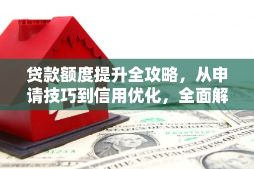 宣威贷款额度提升全攻略，从申请技巧到信用优化，全面解析