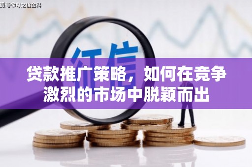 宣威贷款推广策略，如何在竞争激烈的市场中脱颖而出