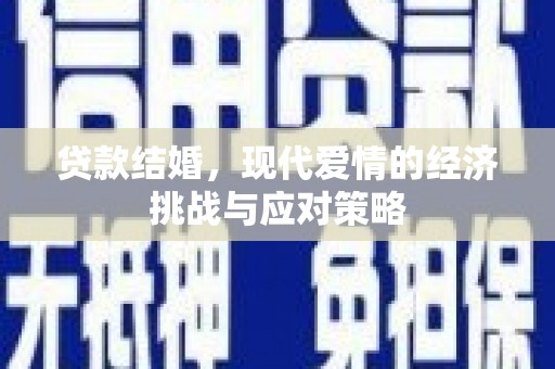 宣威贷款结婚，现代爱情的经济挑战与应对策略