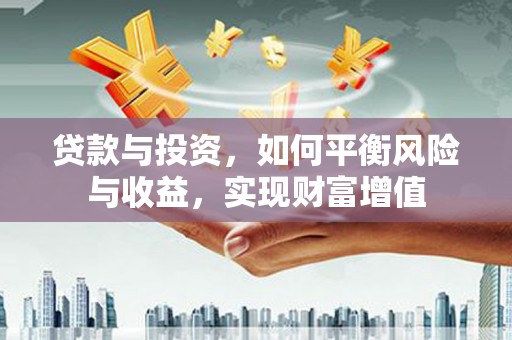宣威贷款与投资，如何平衡风险与收益，实现财富增值