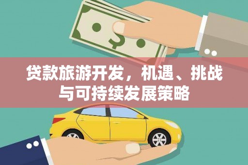 宣威贷款旅游开发，机遇、挑战与可持续发展策略