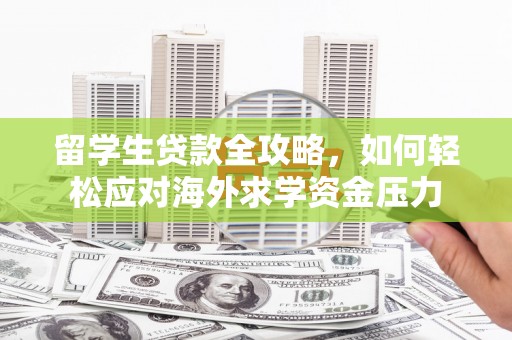 宣威留学生贷款全攻略，如何轻松应对海外求学资金压力