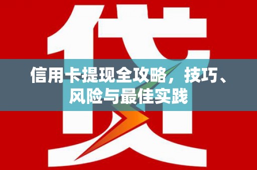 宣威信用卡提现全攻略，技巧、风险与最佳实践