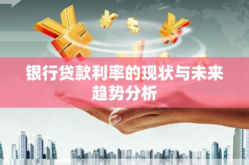 宣威银行贷款利率的现状与未来趋势分析