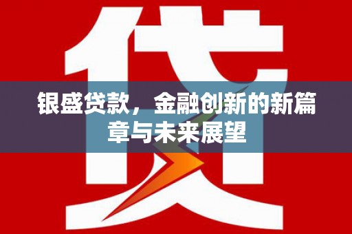 宣威银盛贷款，金融创新的新篇章与未来展望