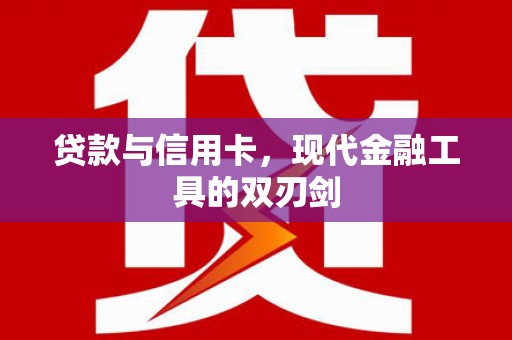 宣威贷款与信用卡，现代金融工具的双刃剑