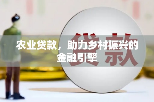 宣威农业贷款，助力乡村振兴的金融引擎