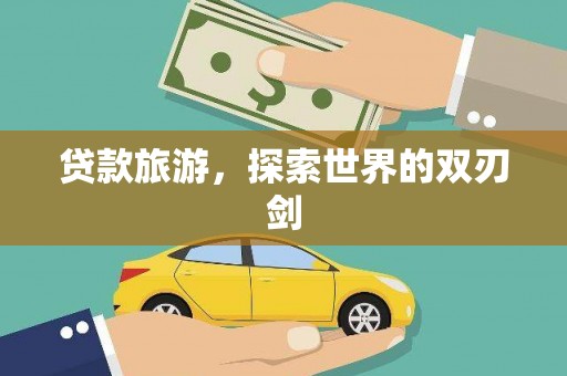 宣威贷款旅游，探索世界的双刃剑