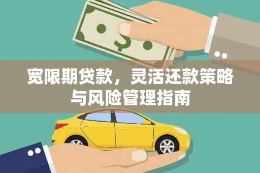 宣威宽限期贷款，灵活还款策略与风险管理指南