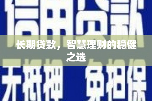 宣威长期贷款，智慧理财的稳健之选