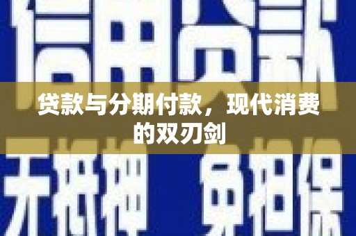 宣威贷款与分期付款，现代消费的双刃剑