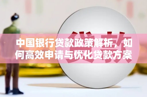 宣威中国银行贷款政策解析，如何高效申请与优化贷款方案