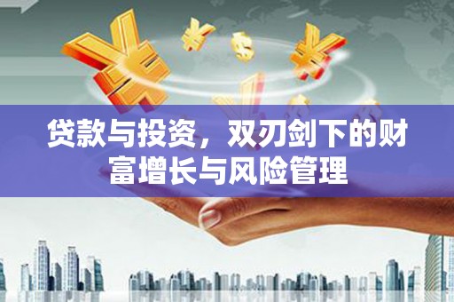 宣威贷款与投资，双刃剑下的财富增长与风险管理