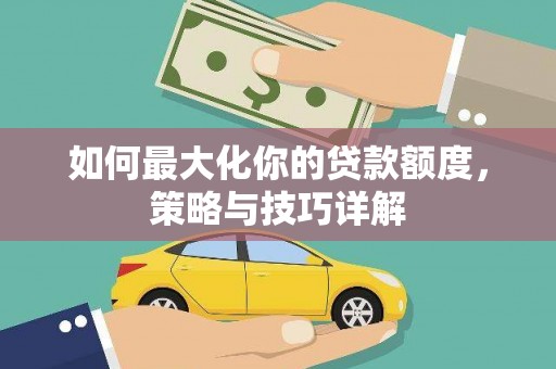 宣威如何最大化你的贷款额度，策略与技巧详解