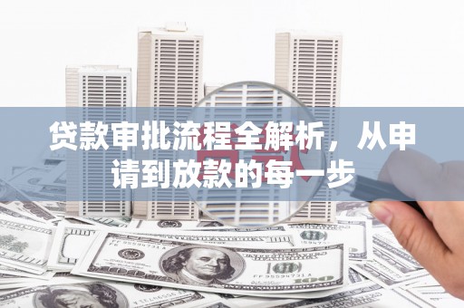 宣威贷款审批流程全解析，从申请到放款的每一步