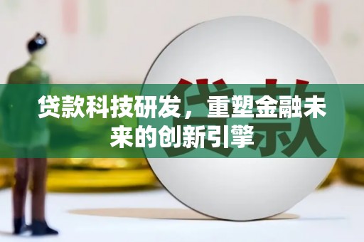 宣威贷款科技研发，重塑金融未来的创新引擎