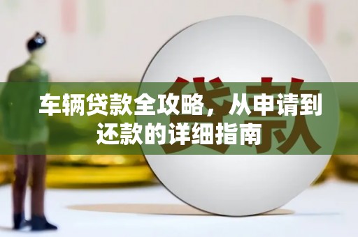 宣威车辆贷款全攻略，从申请到还款的详细指南