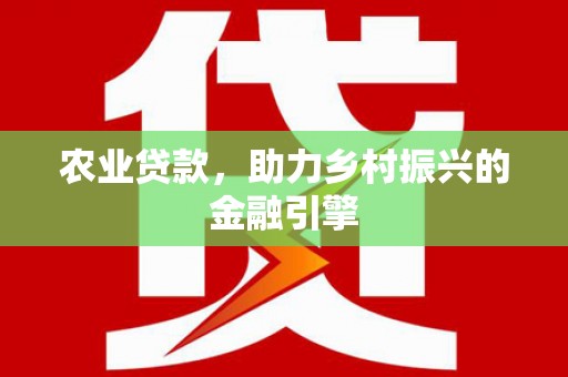 宣威农业贷款，助力乡村振兴的金融引擎