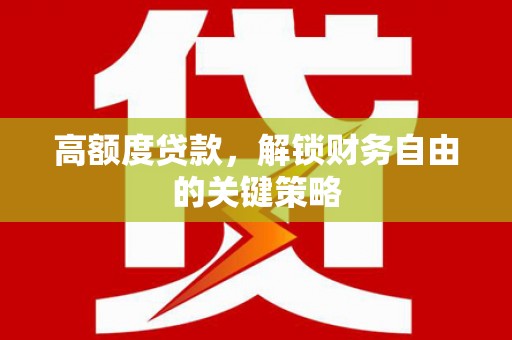宣威高额度贷款，解锁财务自由的关键策略