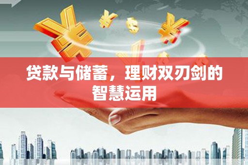 宣威贷款与储蓄，理财双刃剑的智慧运用