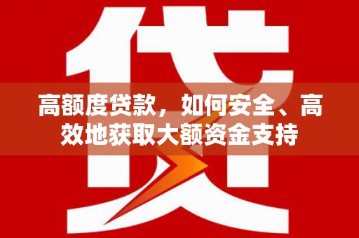 宣威高额度贷款，如何安全、高效地获取大额资金支持