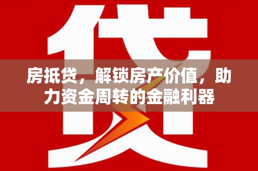 宣威房抵贷，解锁房产价值，助力资金周转的金融利器