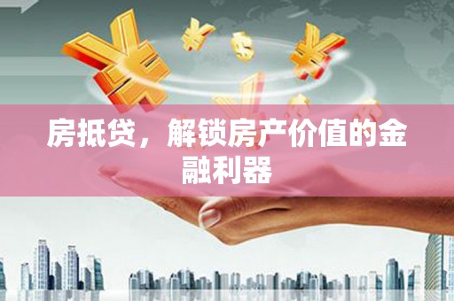 宣威房抵贷，解锁房产价值的金融利器