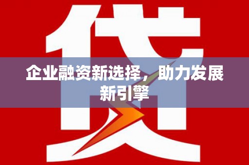 宣威企业融资新选择，助力发展新引擎