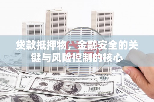 宣威贷款抵押物，金融安全的关键与风险控制的核心