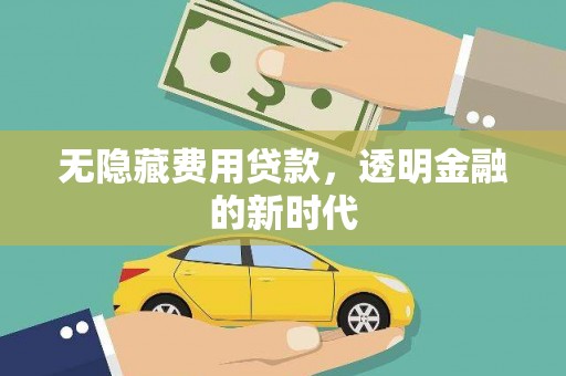 宣威无隐藏费用贷款，透明金融的新时代