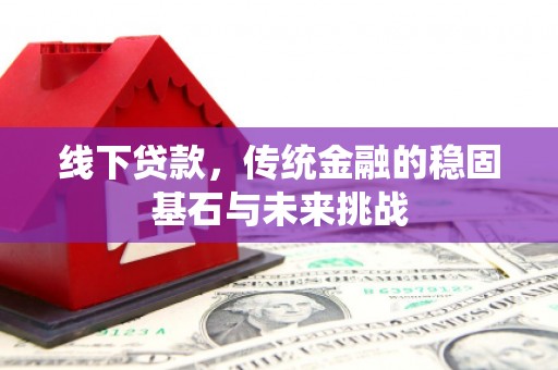 宣威线下贷款，传统金融的稳固基石与未来挑战