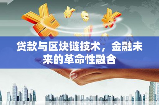 宣威贷款与区块链技术，金融未来的革命性融合