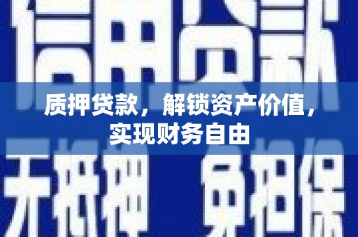 宣威质押贷款，解锁资产价值，实现财务自由