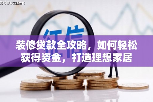 宣威装修贷款全攻略，如何轻松获得资金，打造理想家居