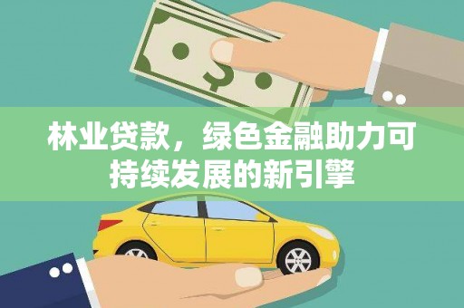 宣威林业贷款，绿色金融助力可持续发展的新引擎
