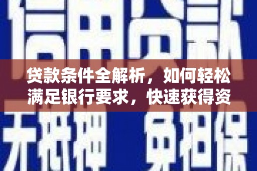 宣威贷款条件全解析，如何轻松满足银行要求，快速获得资金支持