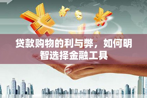 宣威贷款购物的利与弊，如何明智选择金融工具
