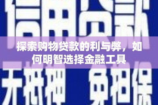 宣威探索购物贷款的利与弊，如何明智选择金融工具