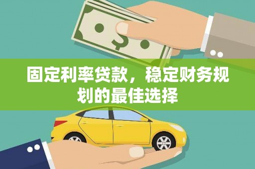 宣威固定利率贷款，稳定财务规划的最佳选择