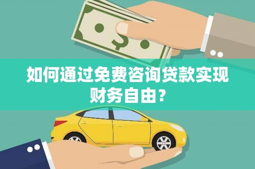 宣威如何通过免费咨询贷款实现财务自由？