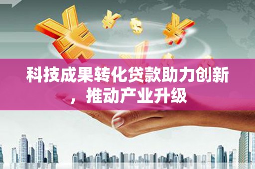 宣威科技成果转化贷款助力创新，推动产业升级