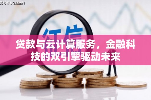 宣威贷款与云计算服务，金融科技的双引擎驱动未来