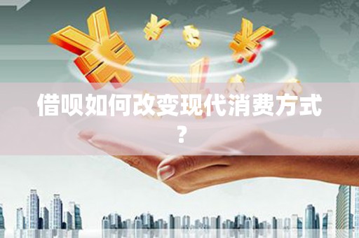 宣威借呗如何改变现代消费方式？